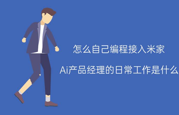 怎么自己编程接入米家 Ai产品经理的日常工作是什么？